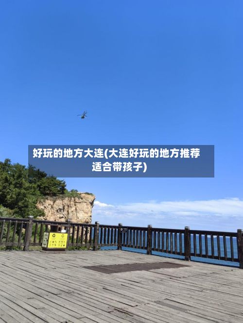好玩的地方大连(大连好玩的地方推荐适合带孩子)