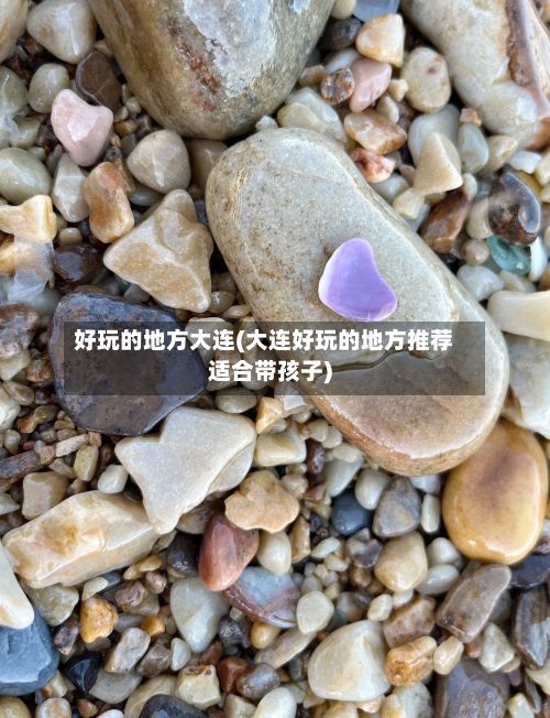 好玩的地方大连(大连好玩的地方推荐适合带孩子)-第2张图片