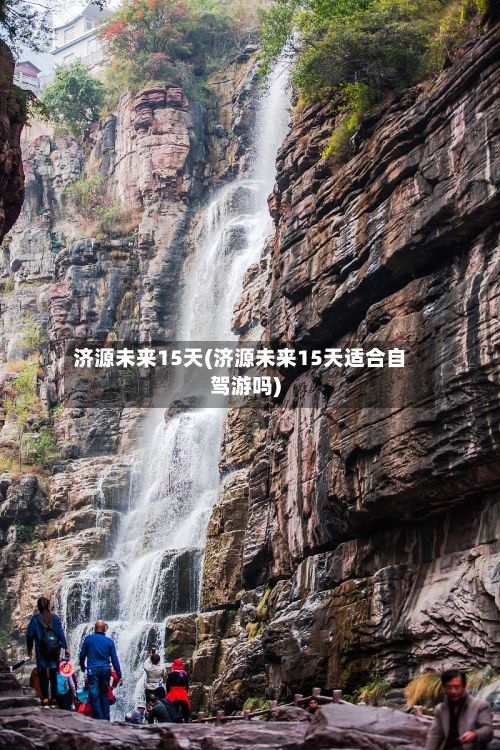 济源未来15天(济源未来15天适合自驾游吗)-第3张图片