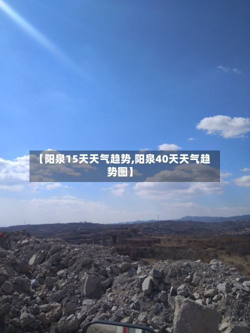 【阳泉15天天气趋势,阳泉40天天气趋势图】