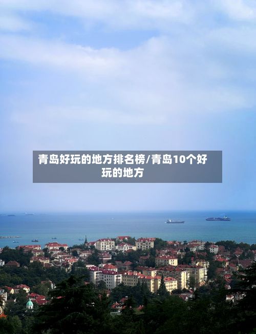 青岛好玩的地方排名榜/青岛10个好玩的地方