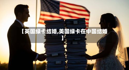 【英国绿卡结婚,美国绿卡在中国结婚】-第2张图片