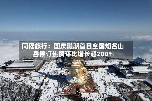 同程旅行：国庆假期首日全国知名山岳预订热度环比增长超200%-第2张图片