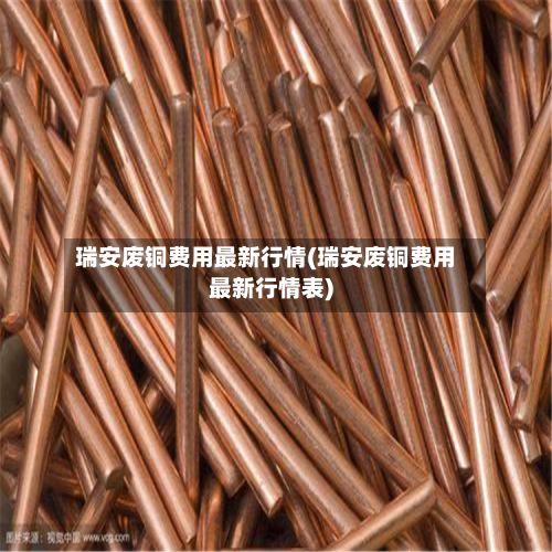 瑞安废铜费用最新行情(瑞安废铜费用最新行情表)-第2张图片