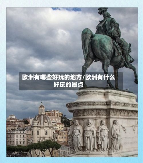 欧洲有哪些好玩的地方/欧洲有什么好玩的景点-第2张图片