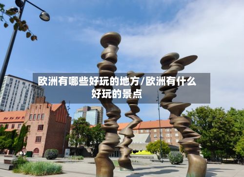 欧洲有哪些好玩的地方/欧洲有什么好玩的景点-第3张图片