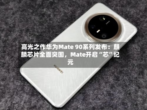 高光之作华为Mate 90系列发布：麒麟芯片全面突围，Mate开启“芯”纪元-第2张图片