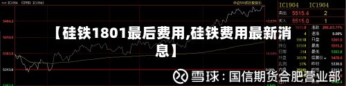 【硅铁1801最后费用,硅铁费用最新消息】