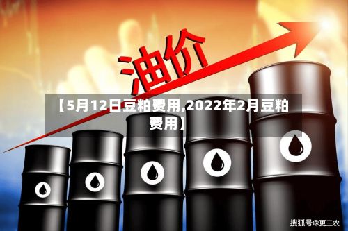 【5月12日豆粕费用,2022年2月豆粕费用】
