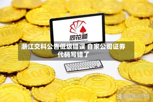 浙江交科公告低级错误 自家公司证券代码写错了-第3张图片