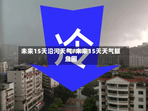 未来15天沿河天气/未来15天天气鲅鱼圈-第3张图片