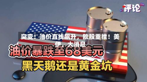 突变！油价直线飙升，欧股重挫！美伊，大消息