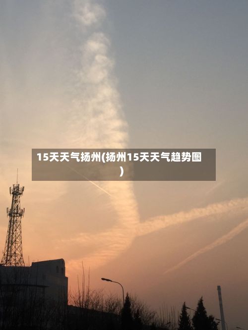 15天天气扬州(扬州15天天气趋势图)
