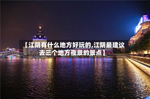 【江阴有什么地方好玩的,江阴最建议去三个地方夜景的景点】-第2张图片