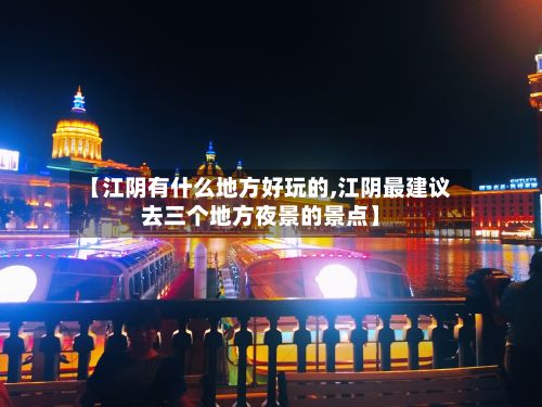 【江阴有什么地方好玩的,江阴最建议去三个地方夜景的景点】
