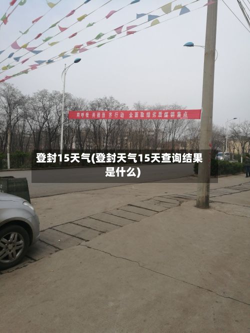 登封15天气(登封天气15天查询结果是什么)