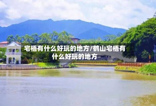 宅梧有什么好玩的地方/鹤山宅梧有什么好玩的地方-第2张图片