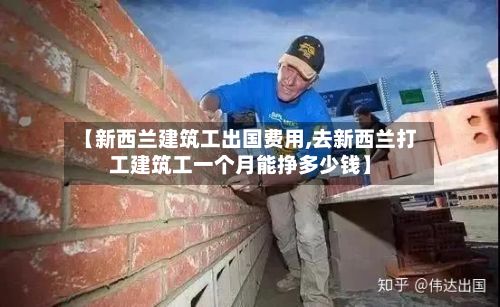【新西兰建筑工出国费用,去新西兰打工建筑工一个月能挣多少钱】-第2张图片