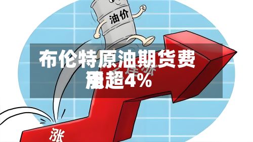 布伦特原油期货费用涨超4%-第2张图片