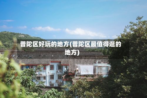 普陀区好玩的地方(普陀区最值得逛的地方)-第2张图片