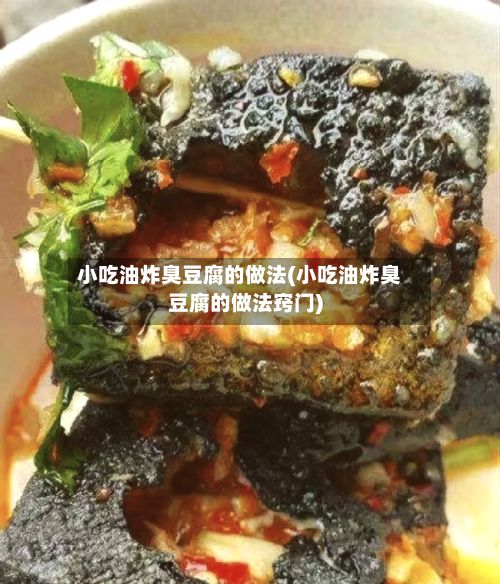小吃油炸臭豆腐的做法(小吃油炸臭豆腐的做法窍门)