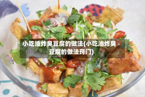 小吃油炸臭豆腐的做法(小吃油炸臭豆腐的做法窍门)-第2张图片