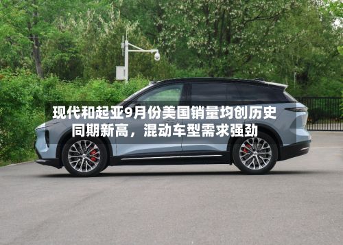 现代和起亚9月份美国销量均创历史同期新高，混动车型需求强劲