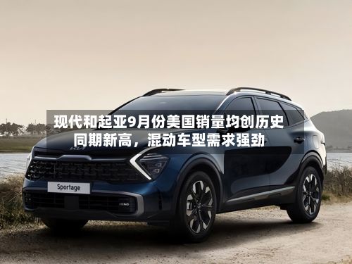 现代和起亚9月份美国销量均创历史同期新高	，混动车型需求强劲-第2张图片