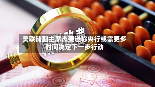 美联储副主席杰斐逊称央行或需更多时间决定下一步行动-第2张图片