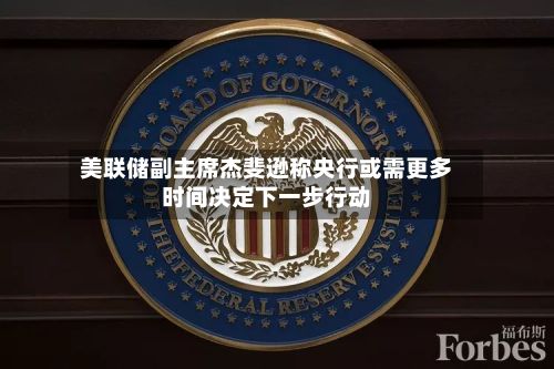 美联储副主席杰斐逊称央行或需更多时间决定下一步行动