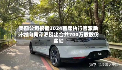 美图公司根据2024首席执行官激励计划向吴泽源授出合共700万股股份奖励-第1张图片