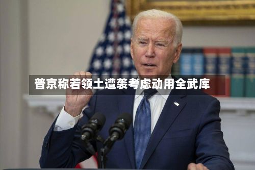 普京称若领土遭袭考虑动用全武库