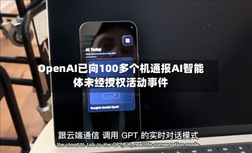 OpenAI已向100多个机通报AI智能体未经授权活动事件