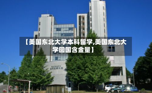 【美国东北大学本科留学,美国东北大学回国含金量】