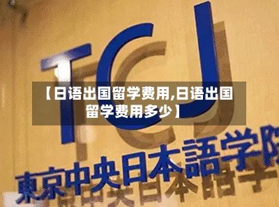 【日语出国留学费用,日语出国留学费用多少】-第2张图片