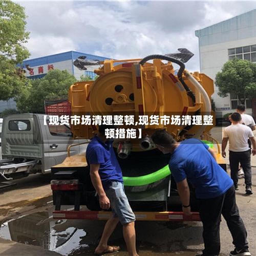 【现货市场清理整顿,现货市场清理整顿措施】-第2张图片