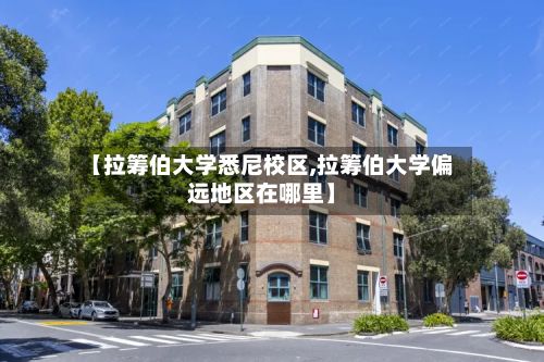 【拉筹伯大学悉尼校区,拉筹伯大学偏远地区在哪里】-第2张图片