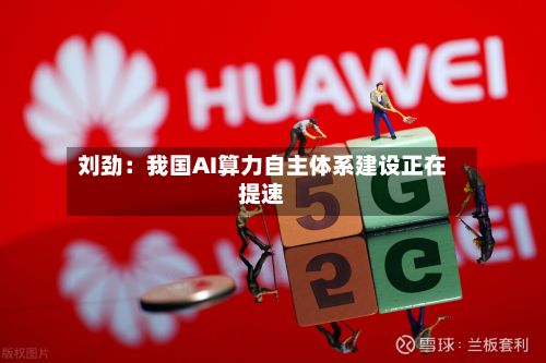 刘劲:我国AI算力自主体系建设正在提速-第2张图片