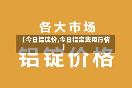【今日铝淀价,今日铝定费用行情】-第2张图片