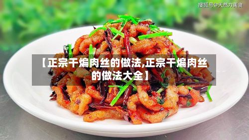 【正宗干煸肉丝的做法,正宗干煸肉丝的做法大全】