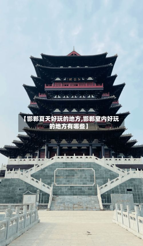 【邯郸夏天好玩的地方,邯郸室内好玩的地方有哪些】