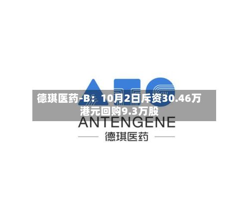 德琪医药-B：10月2日斥资30.46万港元回购9.3万股-第2张图片