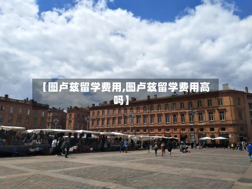 【图卢兹留学费用,图卢兹留学费用高吗】