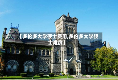 【多伦多大学硕士费用,多伦多大学硕士难度】