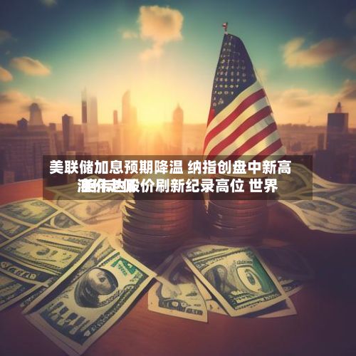 美联储加息预期降温 纳指创盘中新高 英伟达股价刷新纪录高位 世界
油价走低-第2张图片