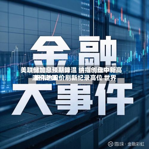 美联储加息预期降温 纳指创盘中新高 英伟达股价刷新纪录高位 世界
油价走低-第1张图片