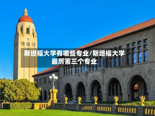 斯坦福大学有哪些专业/斯坦福大学最厉害三个专业-第2张图片