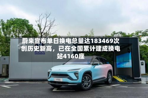 蔚来宣布单日换电总量达183469次创历史新高，已在全国累计建成换电站4160座-第2张图片