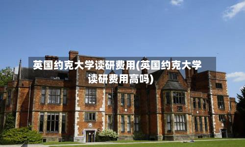 英国约克大学读研费用(英国约克大学读研费用高吗)-第3张图片