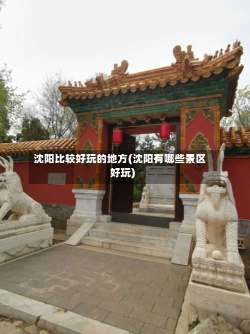沈阳比较好玩的地方(沈阳有哪些景区好玩)